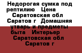 Недорогая сумка под рептилию › Цена ­ 400 - Саратовская обл., Саратов г. Домашняя утварь и предметы быта » Интерьер   . Саратовская обл.,Саратов г.